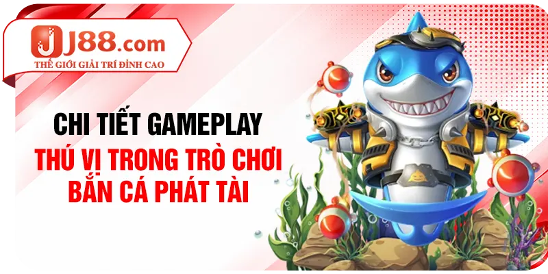Chi tiết gameplay thú vị trong trò chơi bắn cá Phát Tài
