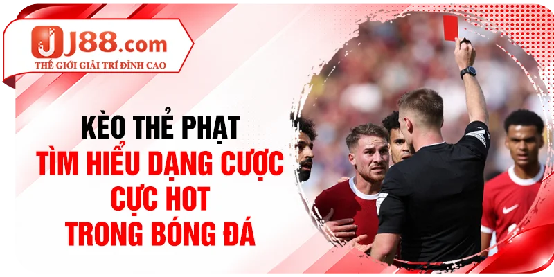 Kèo Thẻ Phạt - Tìm Hiểu Dạng Cược Cực Hot Trong Bóng Đá