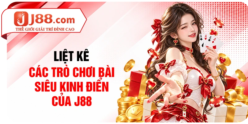 Liệt kê các các trò chơi bài siêu kinh điển của J88