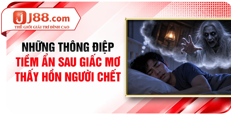 Những thông điệp tiềm ẩn sau giấc mơ thấy hồn người chết