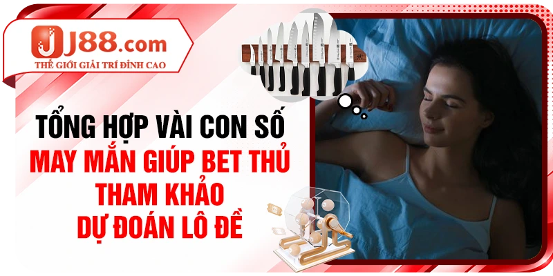 Tổng hợp vài con số may mắn giúp bet thủ tham khảo dự đoán lô đề