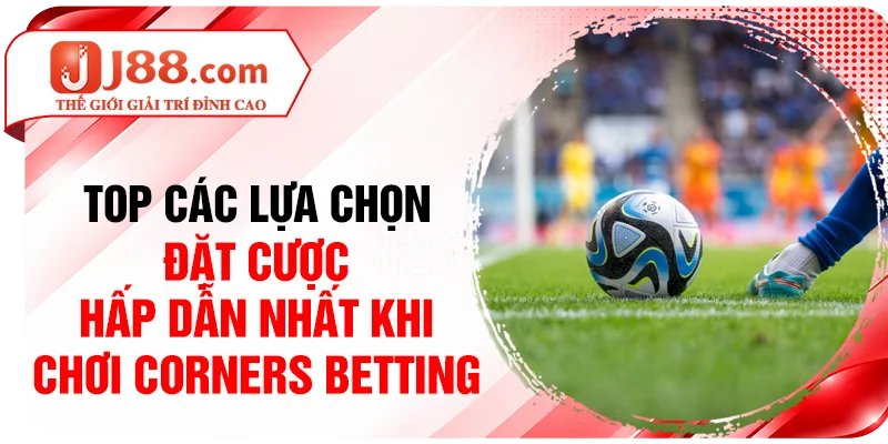 Top các lựa chọn đặt cược hấp dẫn nhất khi chơi Corners betting